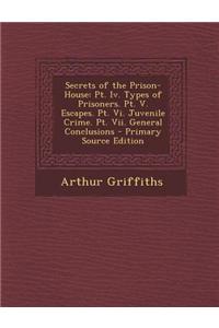 Secrets of the Prison-House: PT. IV. Types of Prisoners. PT. V. Escapes. PT. VI. Juvenile Crime. PT. VII. General Conclusions