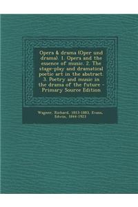 Opera & Drama (Oper Und Drama). 1. Opera and the Essence of Music. 2. the Stage-Play and Dramatical Poetic Art in the Abstract. 3. Poetry and Music in