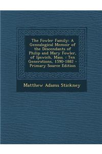 The Fowler Family: A Genealogical Memoir of the Descendants of Philip and Mary Fowler, of Ipswich, Mass.: Ten Generations, 1590-1882 - Pr