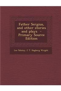 Father Sergius, and Other Stories and Plays - Primary Source Edition