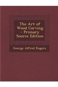 The Art of Wood Carving - Primary Source Edition