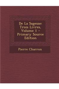 de La Sagesse: Trois Livres, Volume 1 - Primary Source Edition