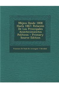 Mejico Desde 1808 Hasta 1867: Relacion de Los Principales Acontecimientos Politicos - Primary Source Edition