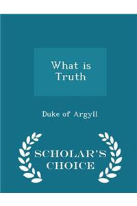 What Is Truth - Scholar's Choice Edition