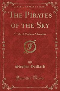 The Pirates of the Sky: A Tale of Modern Adventure (Classic Reprint)