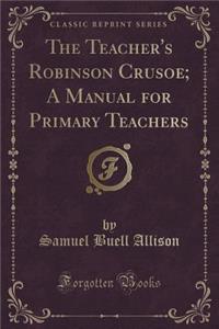 The Teacher's Robinson Crusoe; A Manual for Primary Teachers (Classic Reprint)