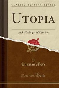 Utopia: And a Dialogue of Comfort (Classic Reprint): And a Dialogue of Comfort (Classic Reprint)