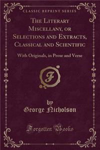 The Literary Miscellany, or Selections and Extracts, Classical and Scientific: With Originals, in Prose and Verse (Classic Reprint): With Originals, in Prose and Verse (Classic Reprint)