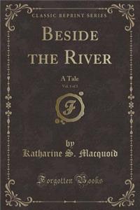 Beside the River, Vol. 1 of 3: A Tale (Classic Reprint)