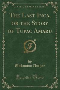 The Last Inca, or the Story of Tupac Amaru, Vol. 3 (Classic Reprint)