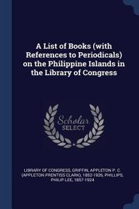 List of Books (with References to Periodicals) on the Philippine Islands in the Library of Congress