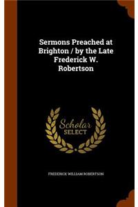 Sermons Preached at Brighton / By the Late Frederick W. Robertson