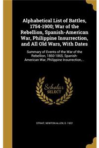 Alphabetical List of Battles, 1754-1900; War of the Rebellion, Spanish-American War, Philippine Insurrection, and All Old Wars, With Dates