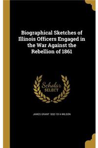 Biographical Sketches of Illinois Officers Engaged in the War Against the Rebellion of 1861