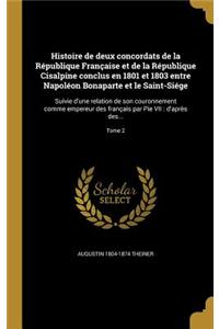 Histoire de Deux Concordats de La Republique Francaise Et de La Republique Cisalpine Conclus En 1801 Et 1803 Entre Napoleon Bonaparte Et Le Saint-Siege