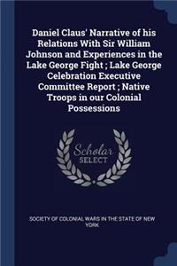 Daniel Claus' Narrative of his Relations With Sir William Johnson and Experiences in the Lake George Fight; Lake George Celebration Executive Committee Report; Native Troops in our Colonial Possessions