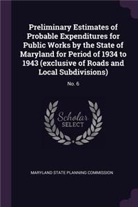 Preliminary Estimates of Probable Expenditures for Public Works by the State of Maryland for Period of 1934 to 1943 (Exclusive of Roads and Local Subdivisions)