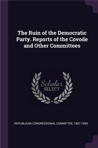 The Ruin of the Democratic Party. Reports of the Covode and Other Committees