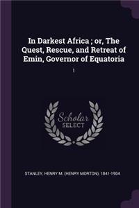 In Darkest Africa; Or, the Quest, Rescue, and Retreat of Emin, Governor of Equatoria