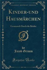 Kinder-Und HausmÃ¤rchen: Gesammelt Durch Die BrÃ¼der (Classic Reprint)