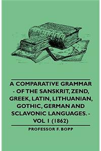 Comparative Grammar - Of the Sanskrit, Zend, Greek, Latin, Lithuanian, Gothic, German and Sclavonic Languages. - Vol 1 (1862)