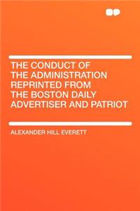 The Conduct of the Administration Reprinted from the Boston Daily Advertiser and Patriot