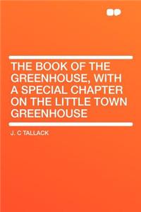 The Book of the Greenhouse, with a Special Chapter on the Little Town Greenhouse