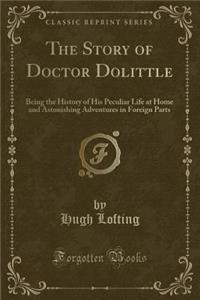 The Story of Doctor Dolittle: Being the History of His Peculiar Life at Home and Astonishing Adventures in Foreign Parts (Classic Reprint)