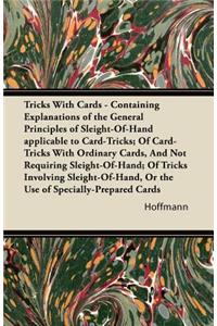 Tricks With Cards - Containing Explanations of the General Principles of Sleight-Of-Hand applicable to Card-Tricks; Of Card-Tricks With Ordinary Cards, And Not Requiring Sleight-Of-Hand; Of Tricks Involving Sleight-Of-Hand, Or the Use of Specially-