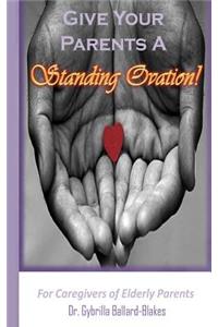 Give Your Parents a Standing Ovation!: For Caregivers of Elderly Parents