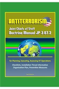 Antiterrorism - Joint Chiefs of Staff Doctrine Manual JP 3-07.2 for Planning, Executing, Assessing AT Operations, Checklists, Installation Threat Information Organization Plan, Preventive Measures