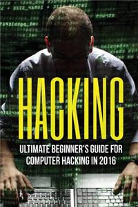Hacking: Ultimate Beginner's Guide to Computer Hacking in 2016: Hacking for Beginners, Hacking University, Hacking Made Easy, H