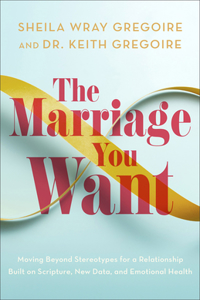 Marriage You Want: Moving Beyond Stereotypes for a Relationship Built on Scripture, New Data, and Emotional Health