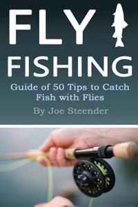 Fly Fishing: Guide of 50 Tips to Catch Fish with Flies