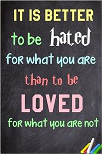 It Is Better to Be Hated for What You Are Than to Be Loved for What You Are Not Notebook: Lined Notebook; Inspirational Quotes, Journal & Diary