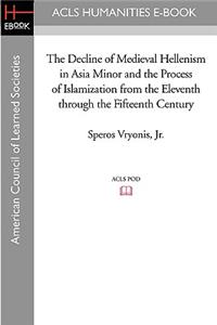 Decline of Medieval Hellenism in Asia Minor and the Process of Islamization from the Eleventh through the Fifteenth Century