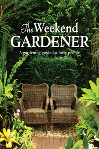 Weekend Gardener: A Gardening Guide for Busy People