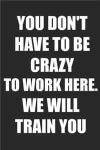 You Don't Have to Be Crazy to Work Here. We Will Train You