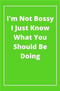 I'm Not Bossy I Just Know What You Should Be Doing