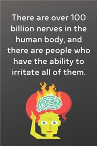 There are over 100 billion nerves in the human body, and there are people who have the ability to irritate all of them.