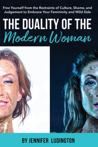Duality of the Modern Woman: Free Yourself from the Restraints of Culture, Shame, and Judgement to Embrace Your Femininity and Wild Side