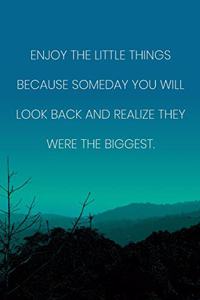 Inspirational Quote Notebook - 'Enjoy The Little Things Because Someday You Will Look Back And Realize They Were The Biggest.'