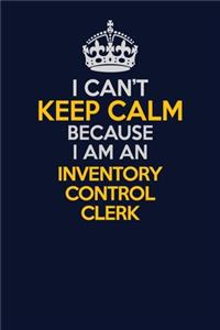 I Can't Keep Calm Because I Am An Inventory Control Clerk