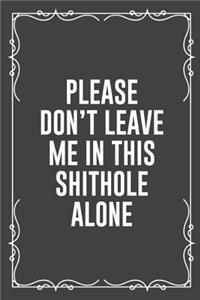 Please Don't Leave Me in This Shithole Alone