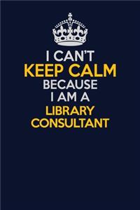 I Can't Keep Calm Because I Am A Library consultant