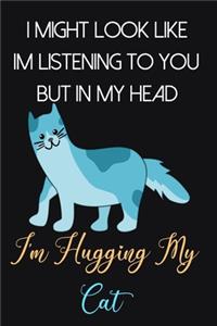 I Might Look Like Im Listening To You But In My Head I'm Hugging My Cat