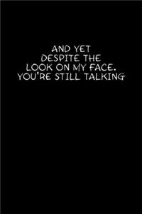 And Yet Despite The Look On My Face You're Still Talking
