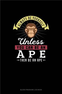 Always Be Yourself Unless You Can Be An Ape Then Be An Ape
