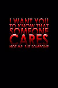 I want you to know that someone cares not me, but someone