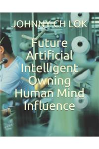 Future Artificial Intelligent Owning Human Mind Influence